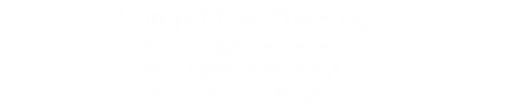 Comprtitive Thinking 
          Price advantage over competitors
quality competitive advantage
Communication advantage